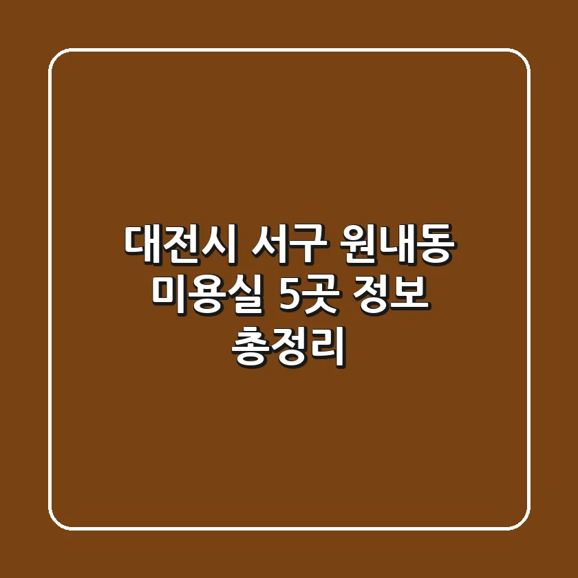대전시 서구 원내동 미용실 5곳 정보 총정리