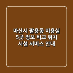 마산시 팔용동 미용실 5곳 정보 비교 - 위치, 시설, 서비스 안내