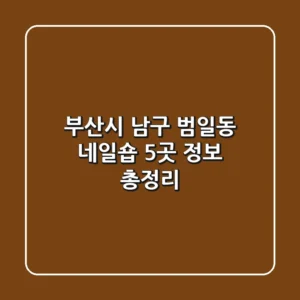 부산시 남구 범일동 네일숍 5곳 정보 총정리