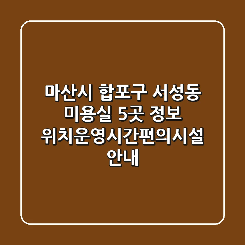 마산시 합포구 서성동 미용실 5곳 정보 - 위치/운영시간/편의시설 안내