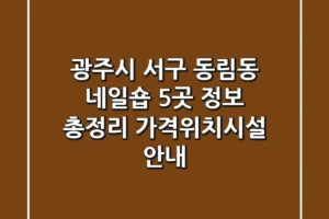 광주시 서구 동림동 네일숍 5곳 정보 총정리 – 가격/위치/시설 안내