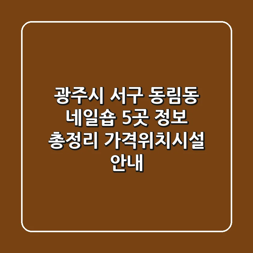 광주시 서구 동림동 네일숍 5곳 정보 총정리 - 가격/위치/시설 안내