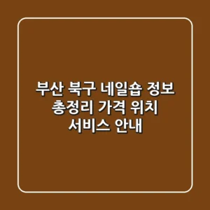 부산 북구 네일숍 정보 총정리 - 가격, 위치, 서비스 안내