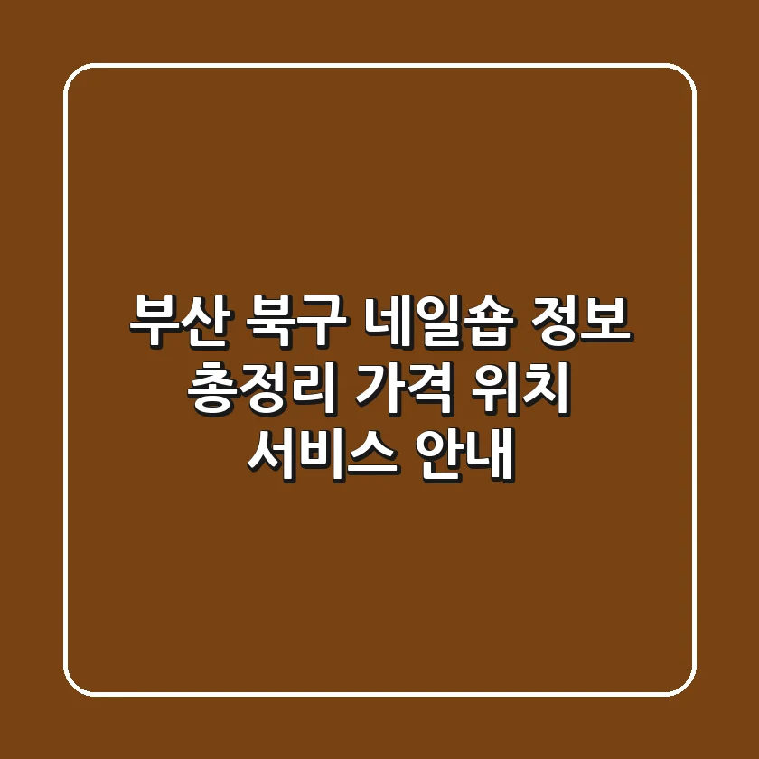 부산 북구 네일숍 정보 총정리 - 가격, 위치, 서비스 안내