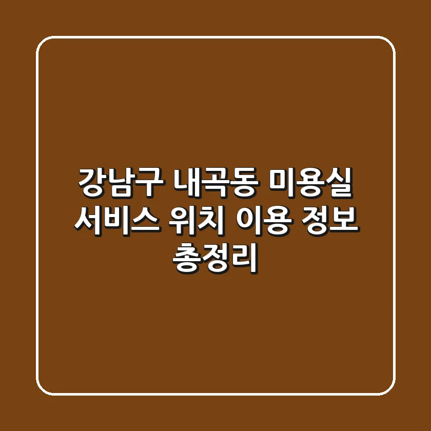 강남구 내곡동 미용실: 서비스, 위치, 이용 정보 총정리