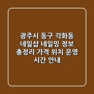 광주시 동구 각화동 네일샵: 네일밍 정보 총정리 - 가격, 위치, 운영 시간 안내