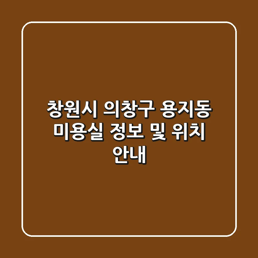 창원시 의창구 용지동 미용실 정보 및 위치 안내
