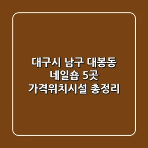 대구시 남구 대봉동 네일숍 5곳 가격/위치/시설 총정리