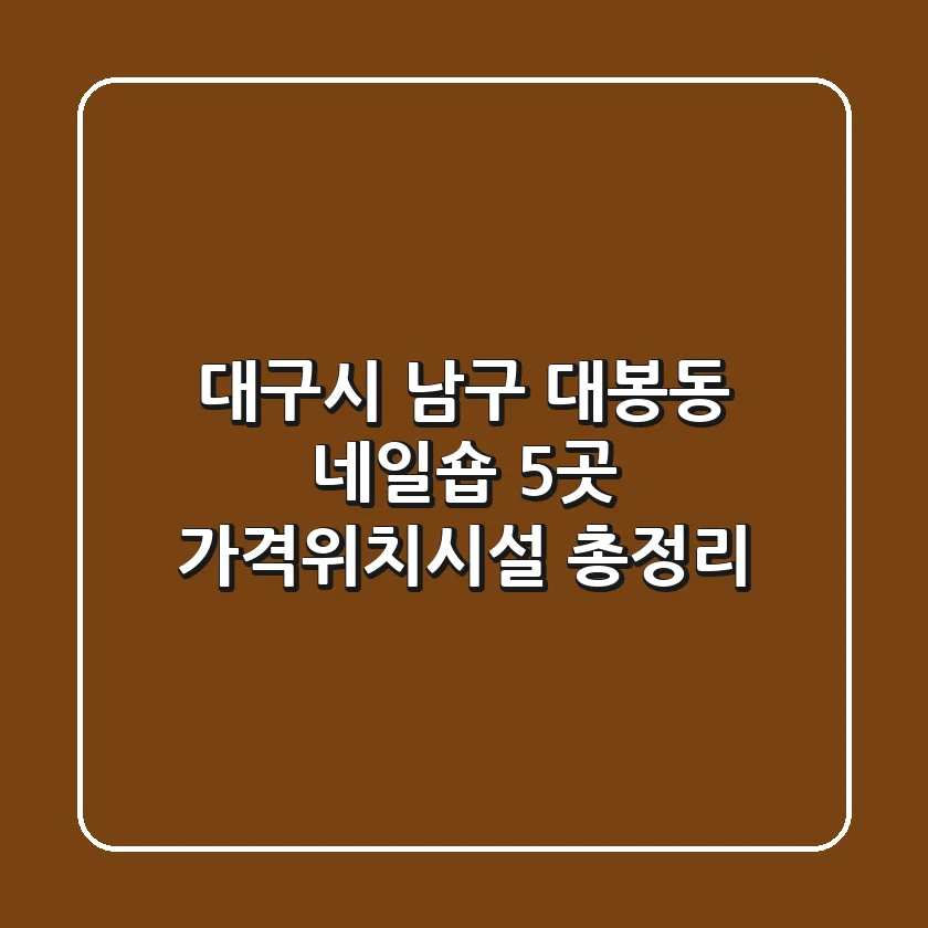 대구시 남구 대봉동 네일숍 5곳 가격/위치/시설 총정리