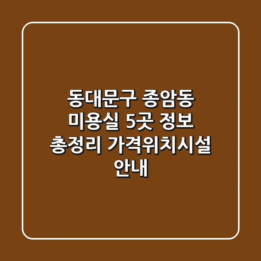동대문구 종암동 미용실 5곳 정보 총정리 - 가격/위치/시설 안내
