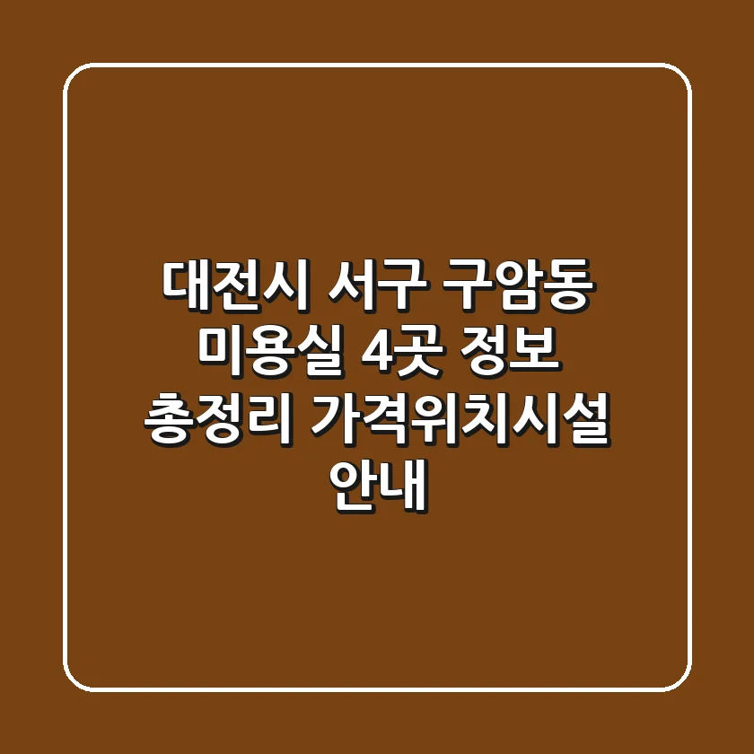 대전시 서구 구암동 미용실 4곳 정보 총정리 - 가격/위치/시설 안내