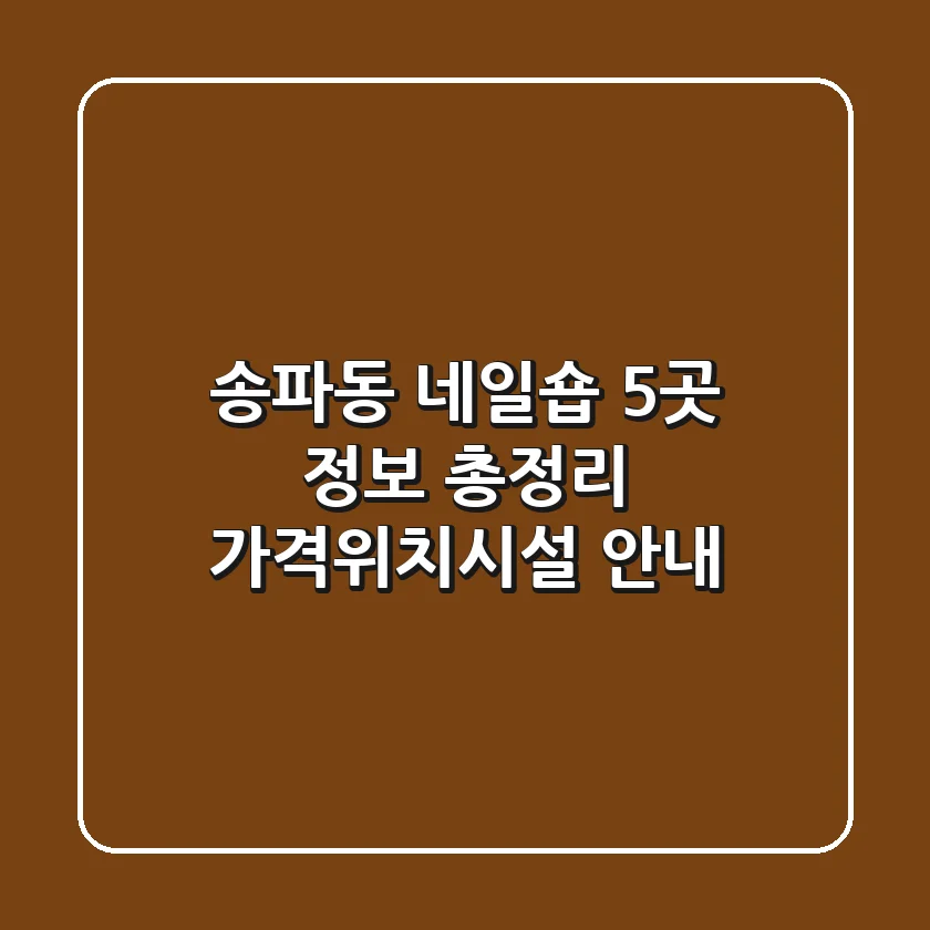 송파동 네일숍 5곳 정보 총정리 - 가격/위치/시설 안내