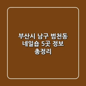 부산시 남구 범천동 네일숍 5곳 정보 총정리