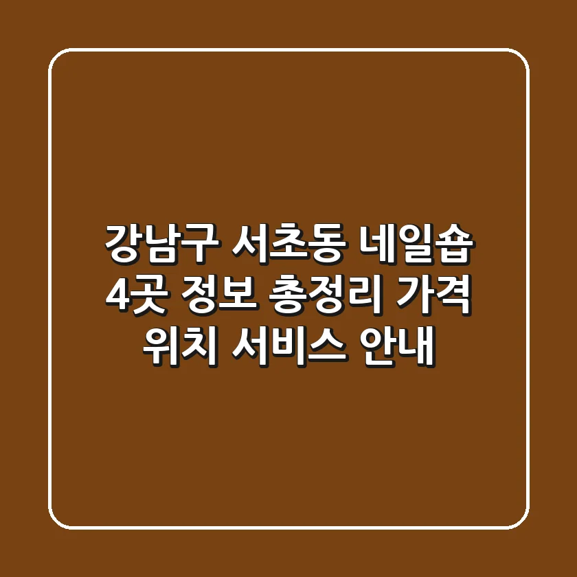 강남구 서초동 네일숍 4곳 정보 총정리 - 가격, 위치, 서비스 안내