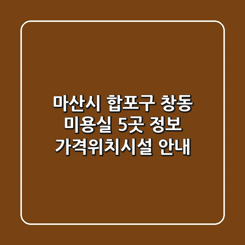 마산시 합포구 창동 미용실 5곳 정보 - 가격/위치/시설 안내