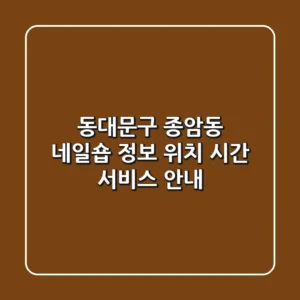 동대문구 종암동 네일숍 정보 - 위치, 시간, 서비스 안내