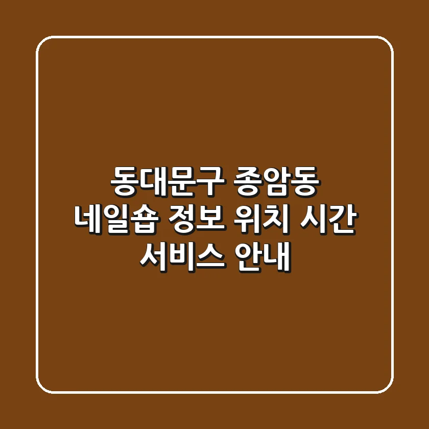 동대문구 종암동 네일숍 정보 - 위치, 시간, 서비스 안내
