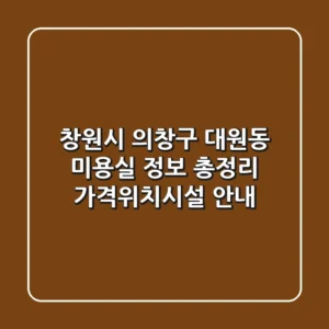 창원시 의창구 대원동 미용실 정보 총정리 - 가격/위치/시설 안내