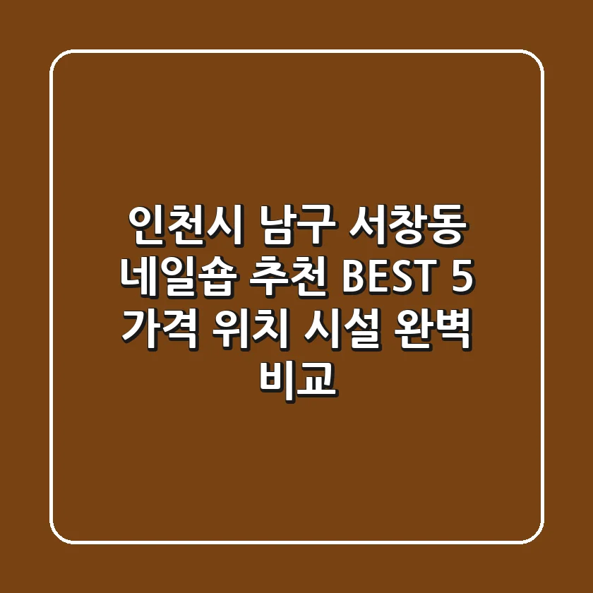 인천시 남구 서창동 네일숍 추천 BEST 5 - 가격, 위치, 시설 완벽 비교