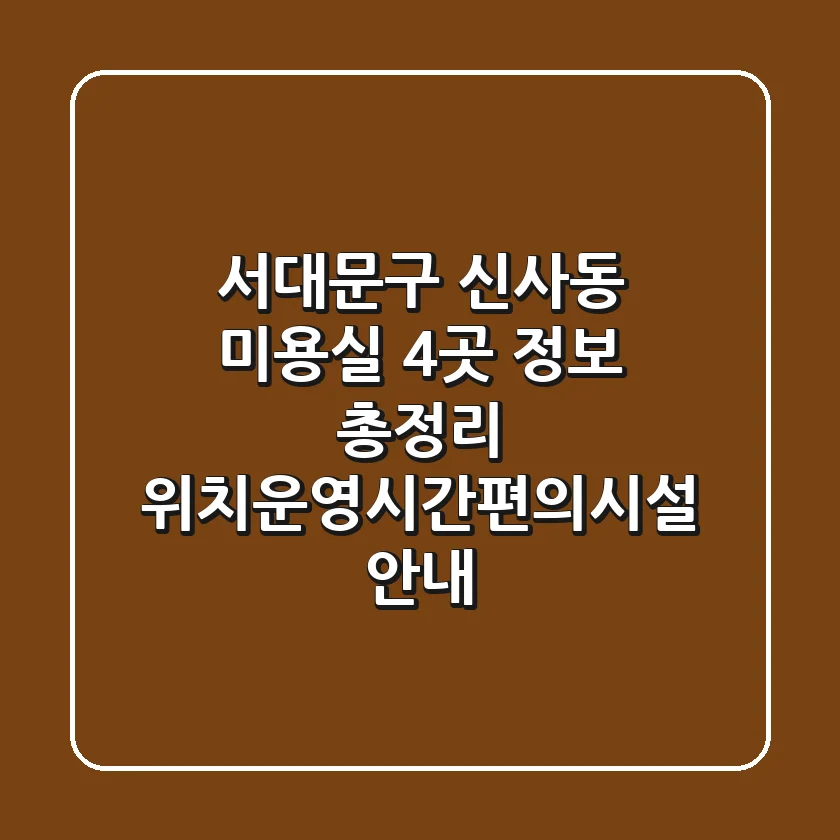 서대문구 신사동 미용실 4곳 정보 총정리 - 위치/운영시간/편의시설 안내
