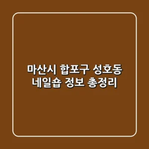 마산시 합포구 성호동 네일숍 정보 총정리