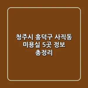 청주시 흥덕구 사직동 미용실 5곳 정보 총정리