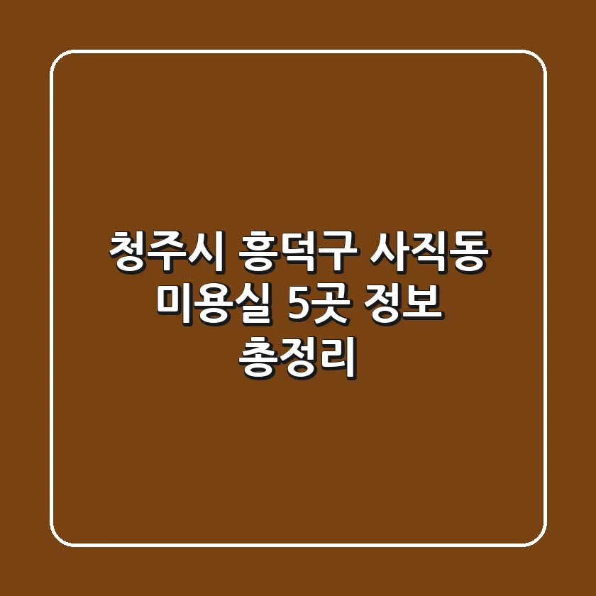 청주시 흥덕구 사직동 미용실 5곳 정보 총정리