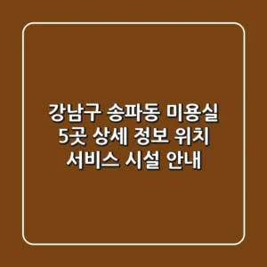 강남구 송파동 미용실 5곳 상세 정보 - 위치, 서비스, 시설 안내
