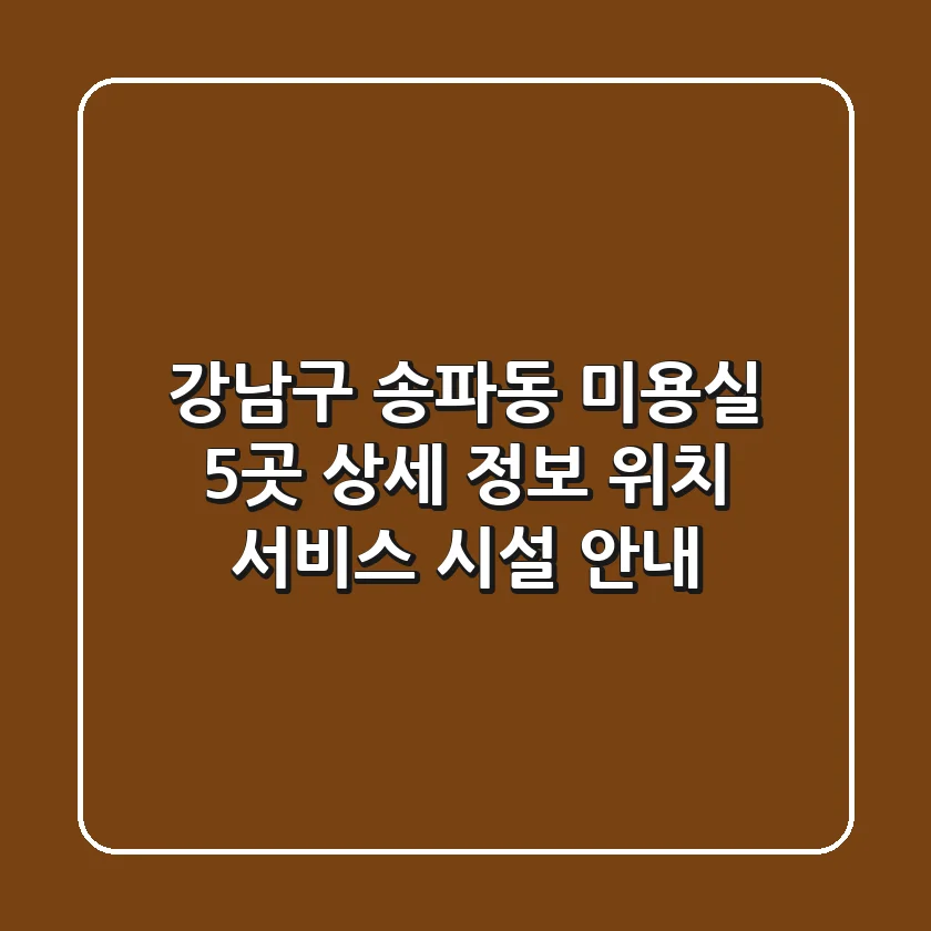 강남구 송파동 미용실 5곳 상세 정보 - 위치, 서비스, 시설 안내