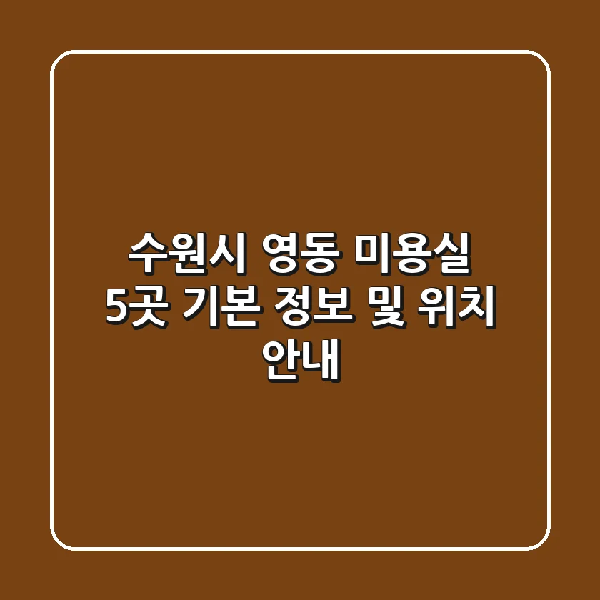 수원시 영동 미용실 5곳: 기본 정보 및 위치 안내
