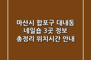 마산시 합포구 대내동 네일숍 3곳 정보 총정리 – 위치/시간 안내