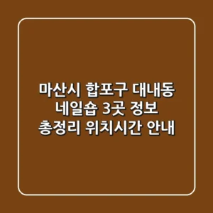 마산시 합포구 대내동 네일숍 3곳 정보 총정리 - 위치/시간 안내