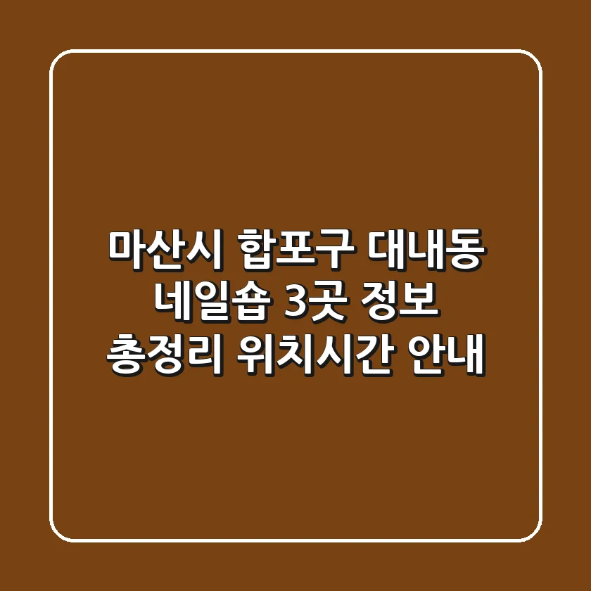 마산시 합포구 대내동 네일숍 3곳 정보 총정리 - 위치/시간 안내