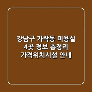 강남구 가락동 미용실 4곳 정보 총정리 - 가격/위치/시설 안내