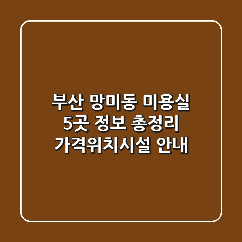 부산 망미동 미용실 5곳 정보 총정리 - 가격/위치/시설 안내