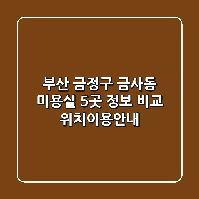부산 금정구 금사동 미용실 5곳 정보 비교 - 위치/이용안내