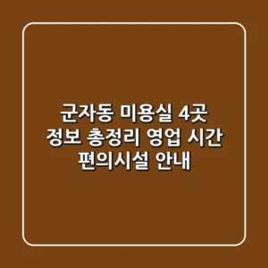 군자동 미용실 4곳 정보 총정리 - 영업 시간, 편의시설 안내