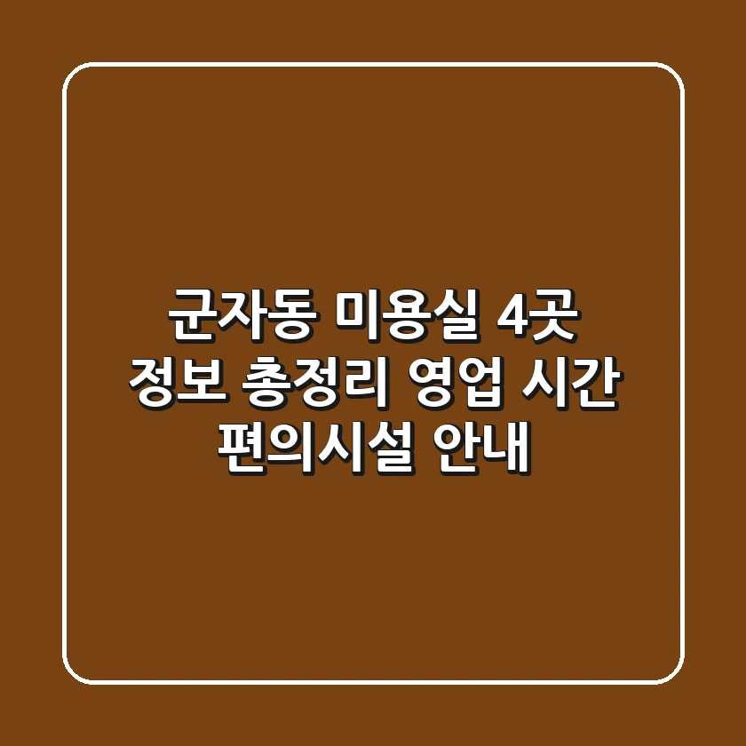 군자동 미용실 4곳 정보 총정리 - 영업 시간, 편의시설 안내