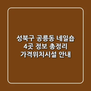 성북구 공릉동 네일숍 4곳 정보 총정리 - 가격/위치/시설 안내