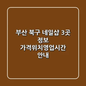 부산 북구 네일샵 3곳 정보 - 가격/위치/영업시간 안내