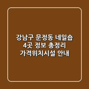 강남구 문정동 네일숍 4곳 정보 총정리 - 가격/위치/시설 안내