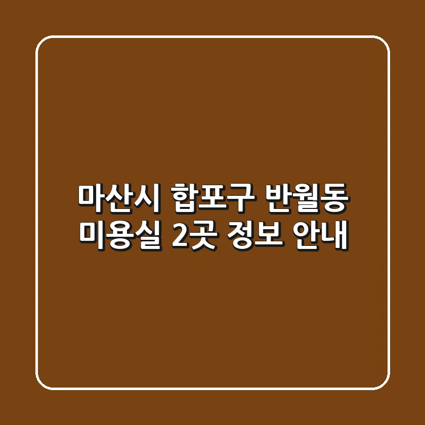 마산시 합포구 반월동 미용실 2곳 정보 안내