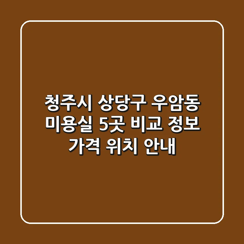 청주시 상당구 우암동 미용실 5곳 비교 - 정보, 가격, 위치 안내