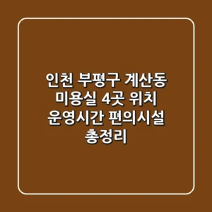 인천 부평구 계산동 미용실 4곳: 위치, 운영시간, 편의시설 총정리