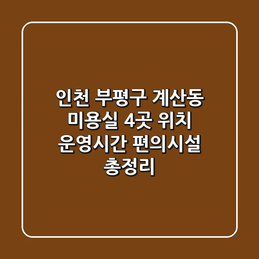 인천 부평구 계산동 미용실 4곳: 위치, 운영시간, 편의시설 총정리