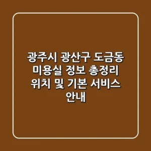 광주시 광산구 도금동 미용실 정보 총정리 - 위치 및 기본 서비스 안내