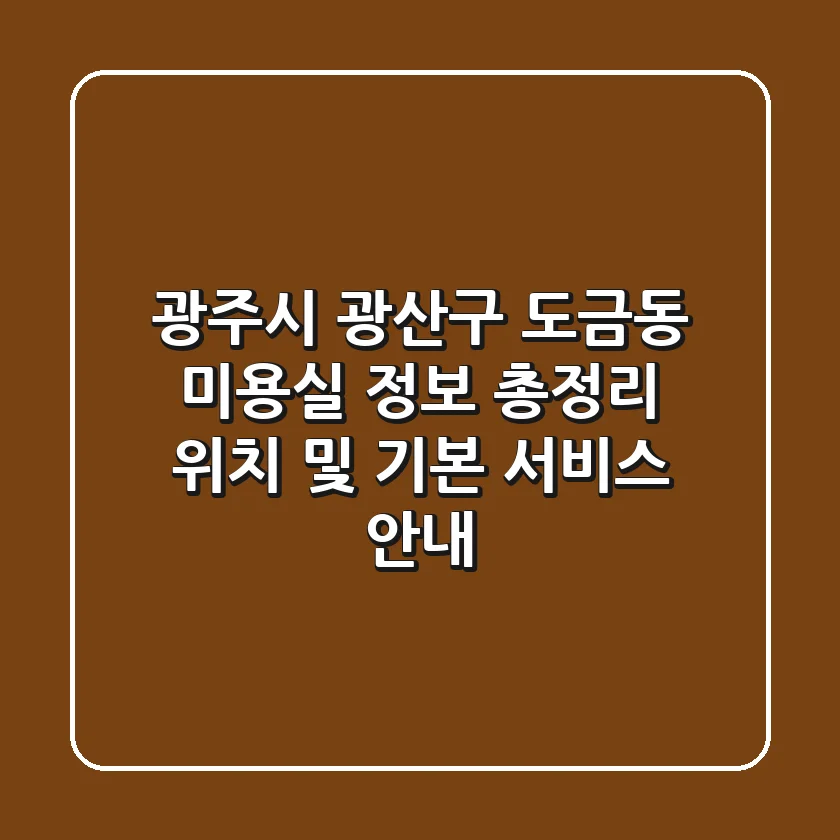 광주시 광산구 도금동 미용실 정보 총정리 - 위치 및 기본 서비스 안내