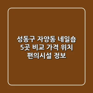 성동구 자양동 네일숍 5곳 비교 - 가격, 위치, 편의시설 정보