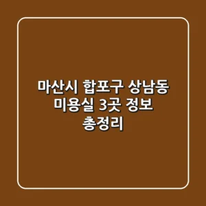 마산시 합포구 상남동 미용실 3곳 정보 총정리