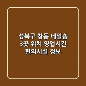 성북구 창동 네일숍 3곳: 위치, 영업시간, 편의시설 정보
